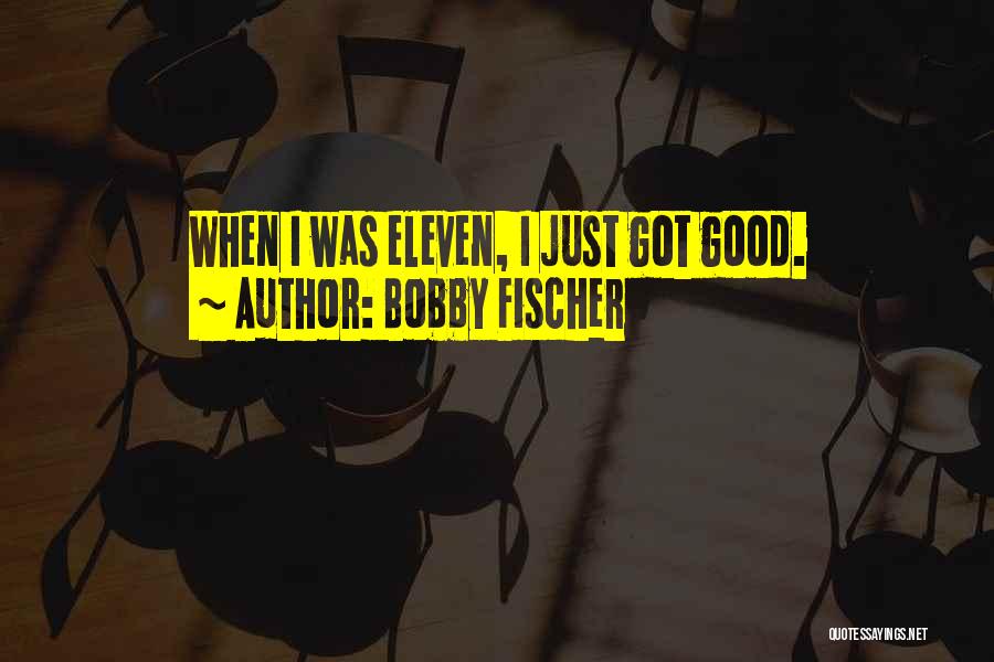 Bobby Fischer Quotes: When I Was Eleven, I Just Got Good.