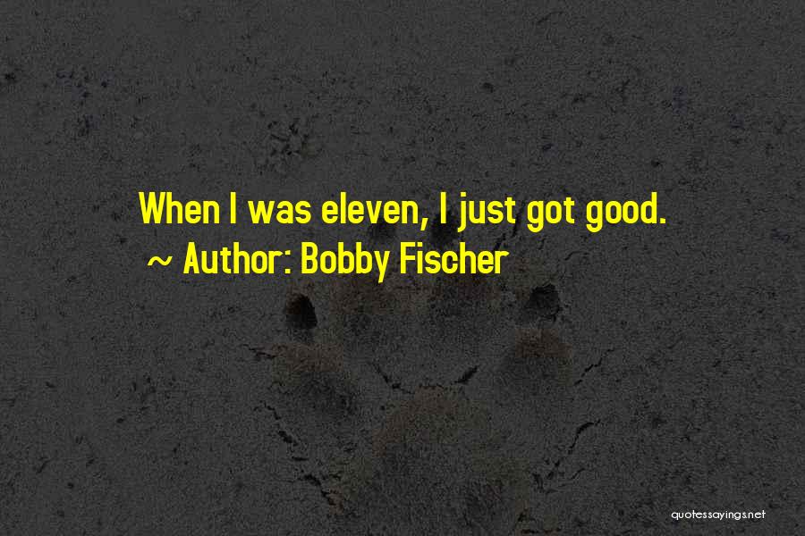 Bobby Fischer Quotes: When I Was Eleven, I Just Got Good.