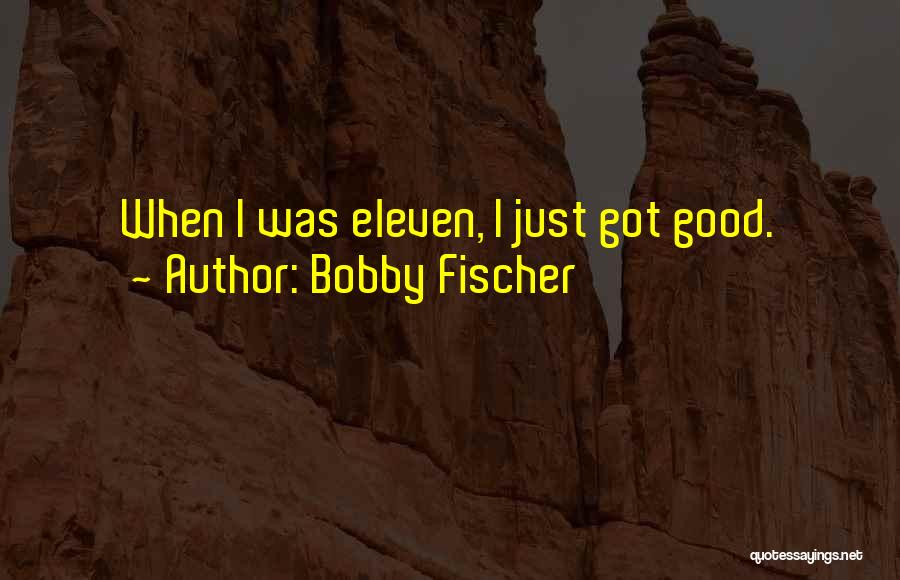 Bobby Fischer Quotes: When I Was Eleven, I Just Got Good.