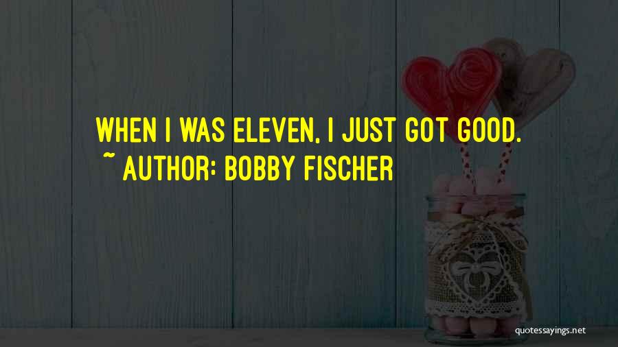 Bobby Fischer Quotes: When I Was Eleven, I Just Got Good.