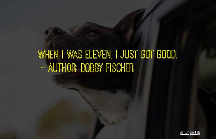 Bobby Fischer Quotes: When I Was Eleven, I Just Got Good.