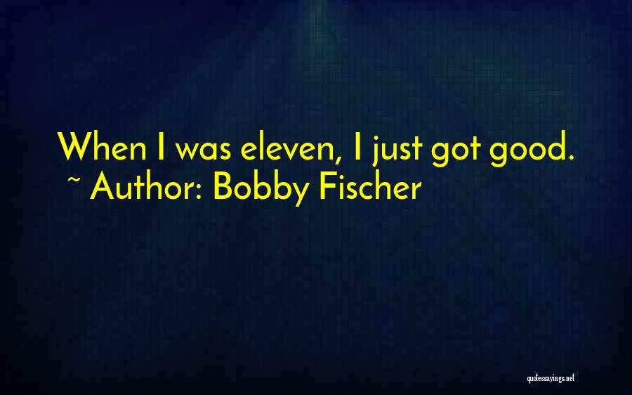 Bobby Fischer Quotes: When I Was Eleven, I Just Got Good.