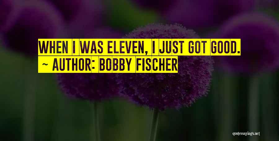 Bobby Fischer Quotes: When I Was Eleven, I Just Got Good.