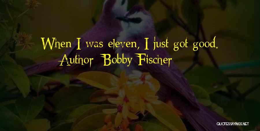 Bobby Fischer Quotes: When I Was Eleven, I Just Got Good.