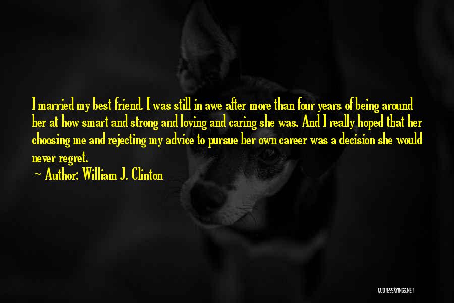 William J. Clinton Quotes: I Married My Best Friend. I Was Still In Awe After More Than Four Years Of Being Around Her At