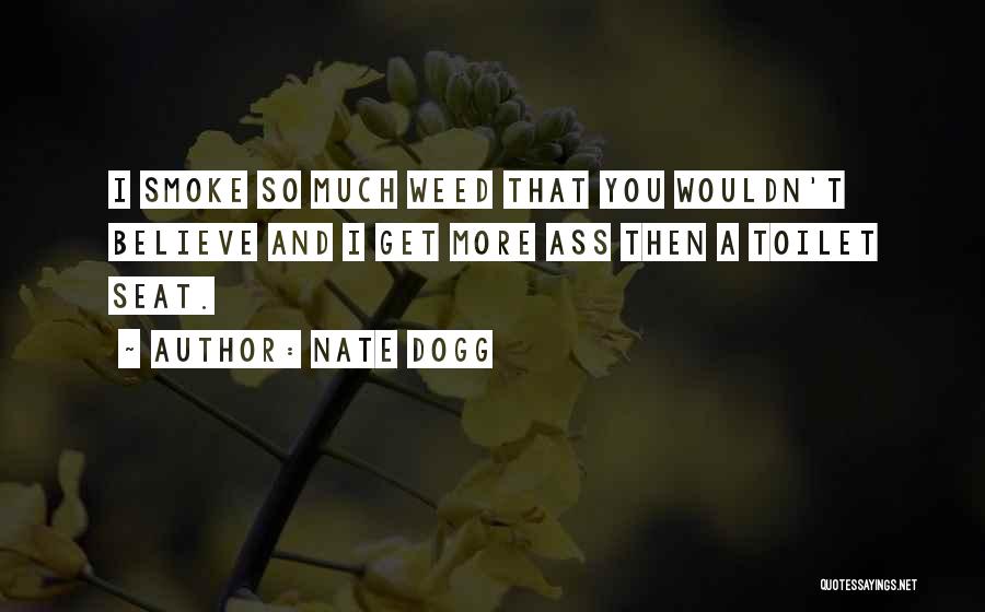 Nate Dogg Quotes: I Smoke So Much Weed That You Wouldn't Believe And I Get More Ass Then A Toilet Seat.