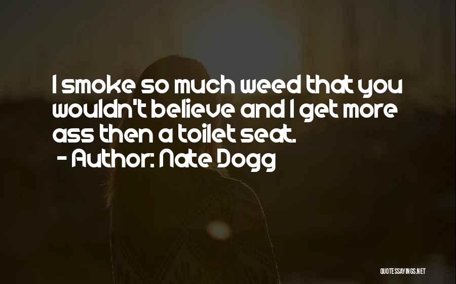 Nate Dogg Quotes: I Smoke So Much Weed That You Wouldn't Believe And I Get More Ass Then A Toilet Seat.