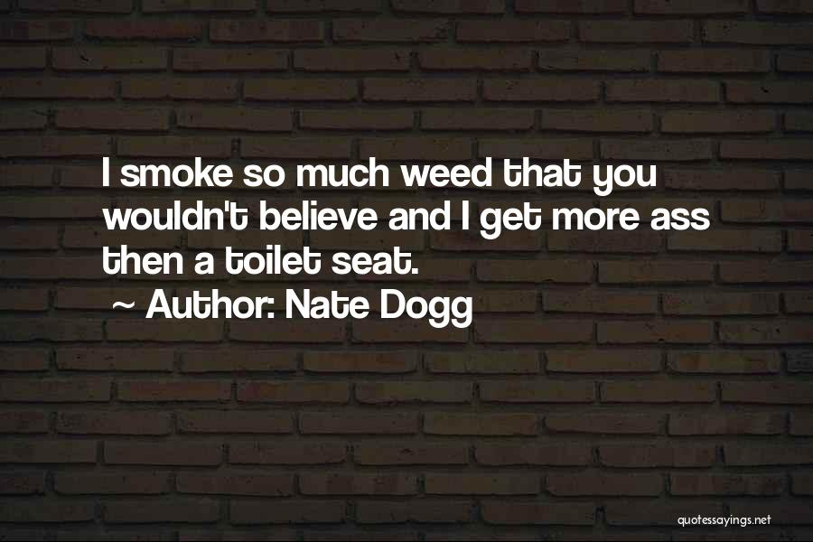 Nate Dogg Quotes: I Smoke So Much Weed That You Wouldn't Believe And I Get More Ass Then A Toilet Seat.