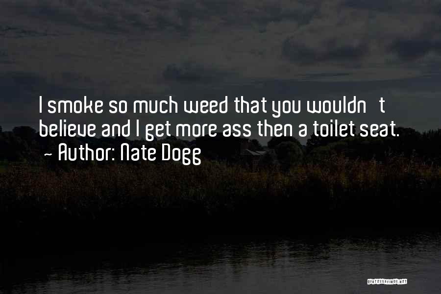 Nate Dogg Quotes: I Smoke So Much Weed That You Wouldn't Believe And I Get More Ass Then A Toilet Seat.