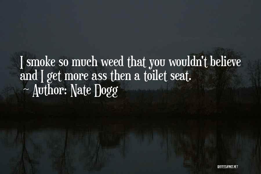 Nate Dogg Quotes: I Smoke So Much Weed That You Wouldn't Believe And I Get More Ass Then A Toilet Seat.