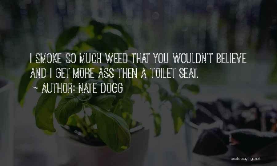 Nate Dogg Quotes: I Smoke So Much Weed That You Wouldn't Believe And I Get More Ass Then A Toilet Seat.