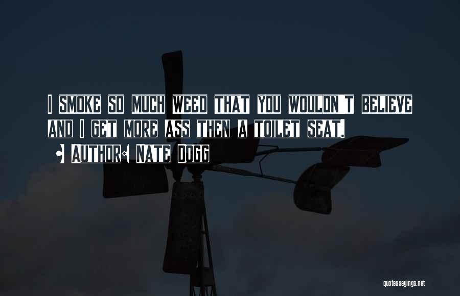 Nate Dogg Quotes: I Smoke So Much Weed That You Wouldn't Believe And I Get More Ass Then A Toilet Seat.