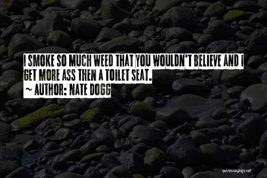 Nate Dogg Quotes: I Smoke So Much Weed That You Wouldn't Believe And I Get More Ass Then A Toilet Seat.