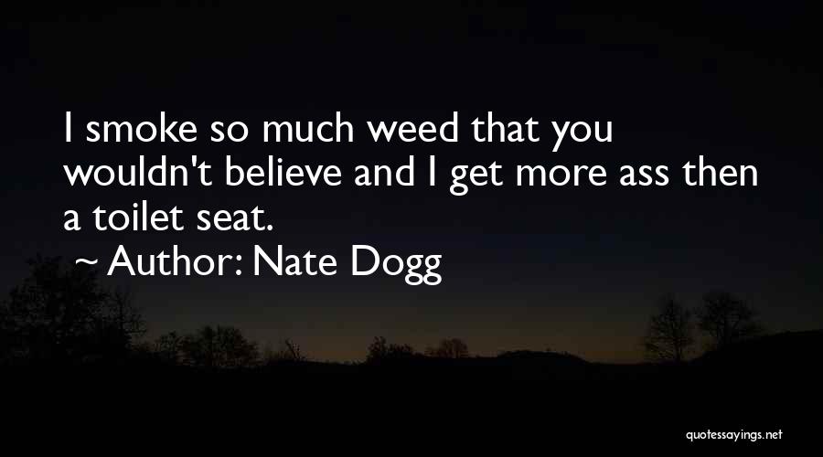 Nate Dogg Quotes: I Smoke So Much Weed That You Wouldn't Believe And I Get More Ass Then A Toilet Seat.