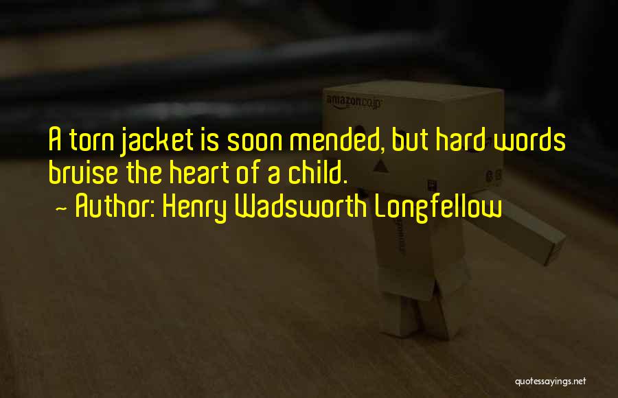 Henry Wadsworth Longfellow Quotes: A Torn Jacket Is Soon Mended, But Hard Words Bruise The Heart Of A Child.