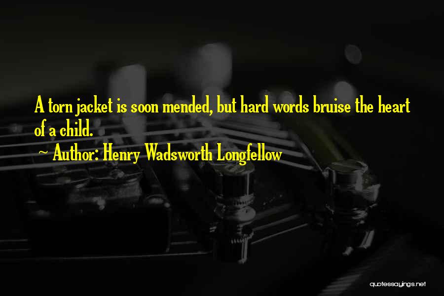 Henry Wadsworth Longfellow Quotes: A Torn Jacket Is Soon Mended, But Hard Words Bruise The Heart Of A Child.