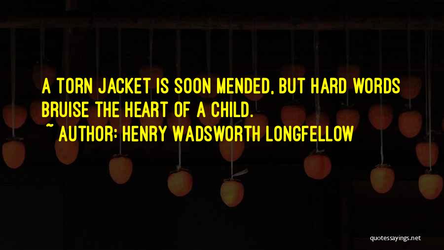 Henry Wadsworth Longfellow Quotes: A Torn Jacket Is Soon Mended, But Hard Words Bruise The Heart Of A Child.