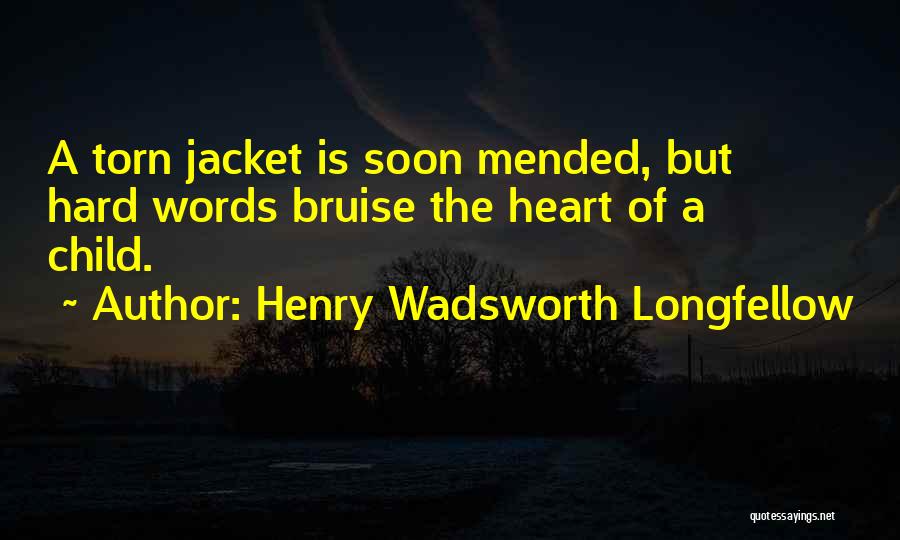 Henry Wadsworth Longfellow Quotes: A Torn Jacket Is Soon Mended, But Hard Words Bruise The Heart Of A Child.