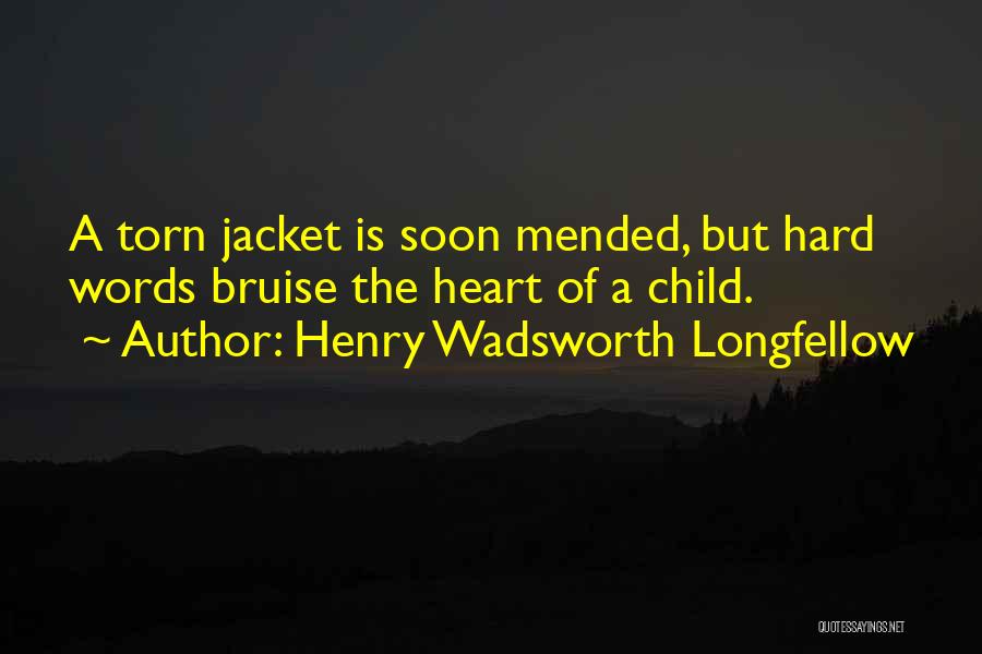 Henry Wadsworth Longfellow Quotes: A Torn Jacket Is Soon Mended, But Hard Words Bruise The Heart Of A Child.