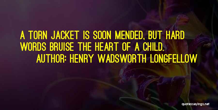 Henry Wadsworth Longfellow Quotes: A Torn Jacket Is Soon Mended, But Hard Words Bruise The Heart Of A Child.