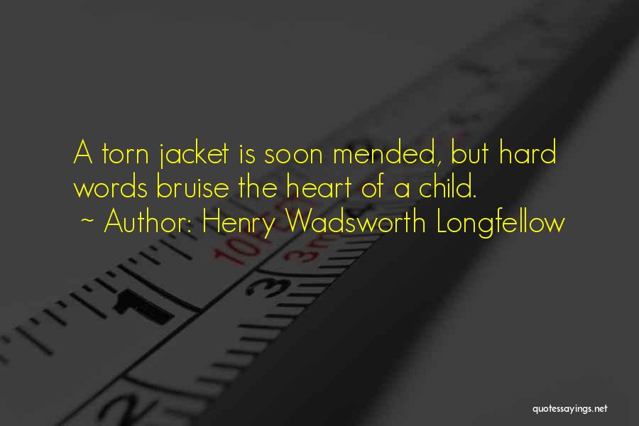 Henry Wadsworth Longfellow Quotes: A Torn Jacket Is Soon Mended, But Hard Words Bruise The Heart Of A Child.