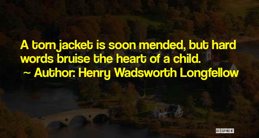 Henry Wadsworth Longfellow Quotes: A Torn Jacket Is Soon Mended, But Hard Words Bruise The Heart Of A Child.