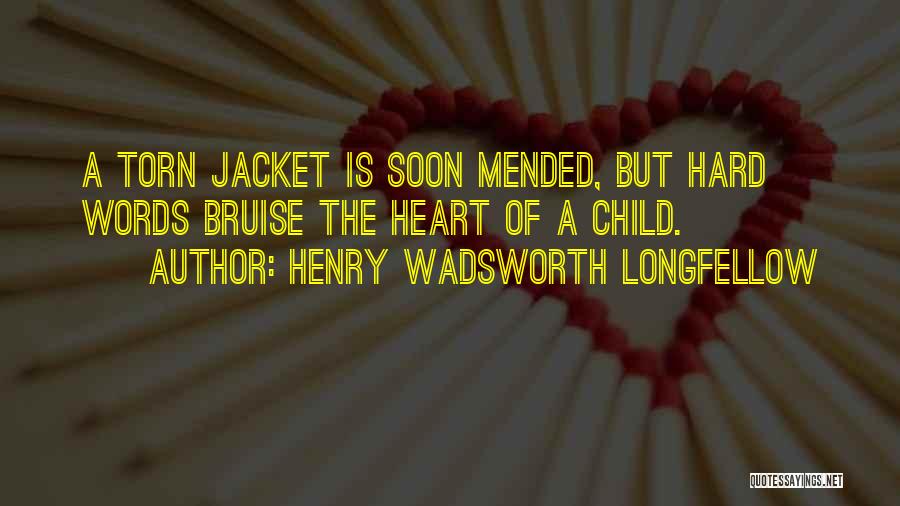 Henry Wadsworth Longfellow Quotes: A Torn Jacket Is Soon Mended, But Hard Words Bruise The Heart Of A Child.