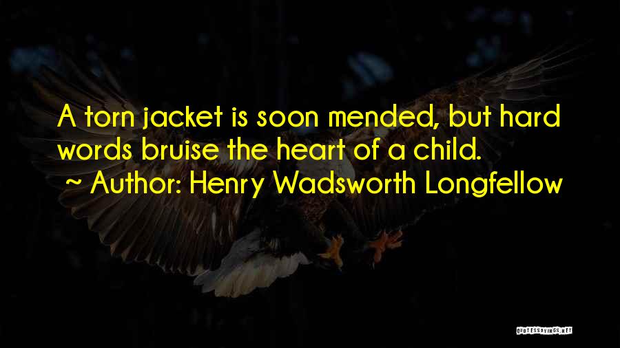 Henry Wadsworth Longfellow Quotes: A Torn Jacket Is Soon Mended, But Hard Words Bruise The Heart Of A Child.