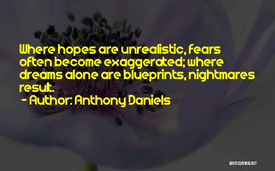 Anthony Daniels Quotes: Where Hopes Are Unrealistic, Fears Often Become Exaggerated; Where Dreams Alone Are Blueprints, Nightmares Result.