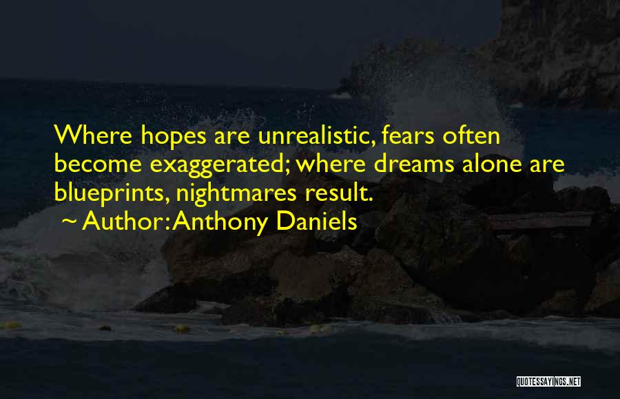 Anthony Daniels Quotes: Where Hopes Are Unrealistic, Fears Often Become Exaggerated; Where Dreams Alone Are Blueprints, Nightmares Result.