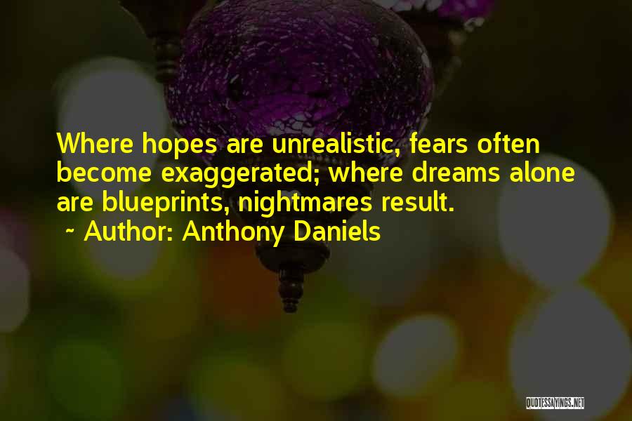 Anthony Daniels Quotes: Where Hopes Are Unrealistic, Fears Often Become Exaggerated; Where Dreams Alone Are Blueprints, Nightmares Result.