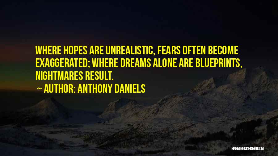 Anthony Daniels Quotes: Where Hopes Are Unrealistic, Fears Often Become Exaggerated; Where Dreams Alone Are Blueprints, Nightmares Result.