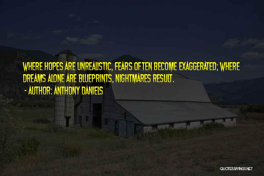 Anthony Daniels Quotes: Where Hopes Are Unrealistic, Fears Often Become Exaggerated; Where Dreams Alone Are Blueprints, Nightmares Result.