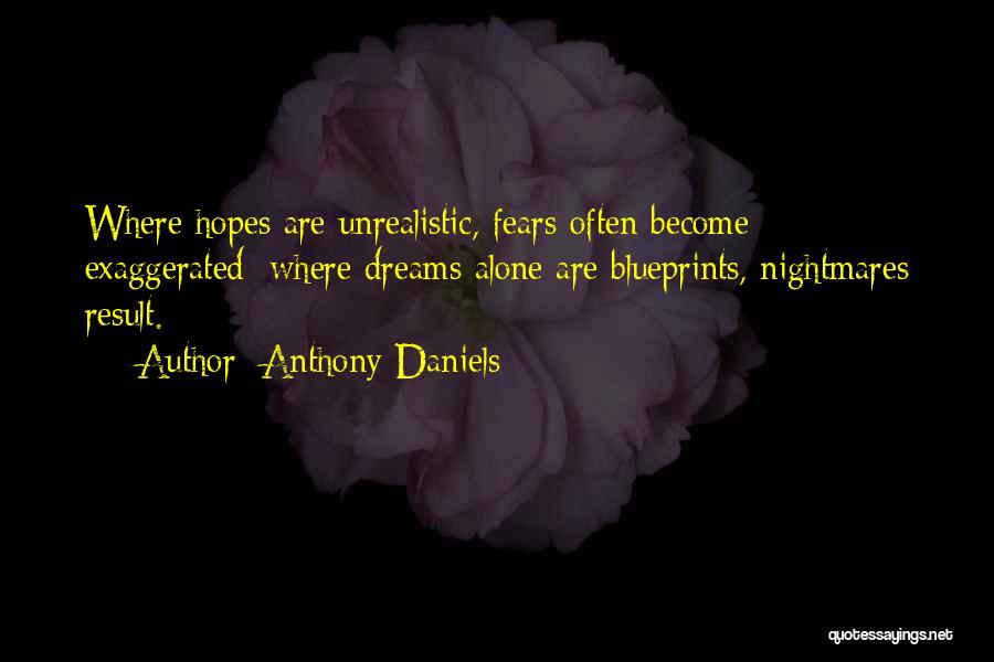 Anthony Daniels Quotes: Where Hopes Are Unrealistic, Fears Often Become Exaggerated; Where Dreams Alone Are Blueprints, Nightmares Result.