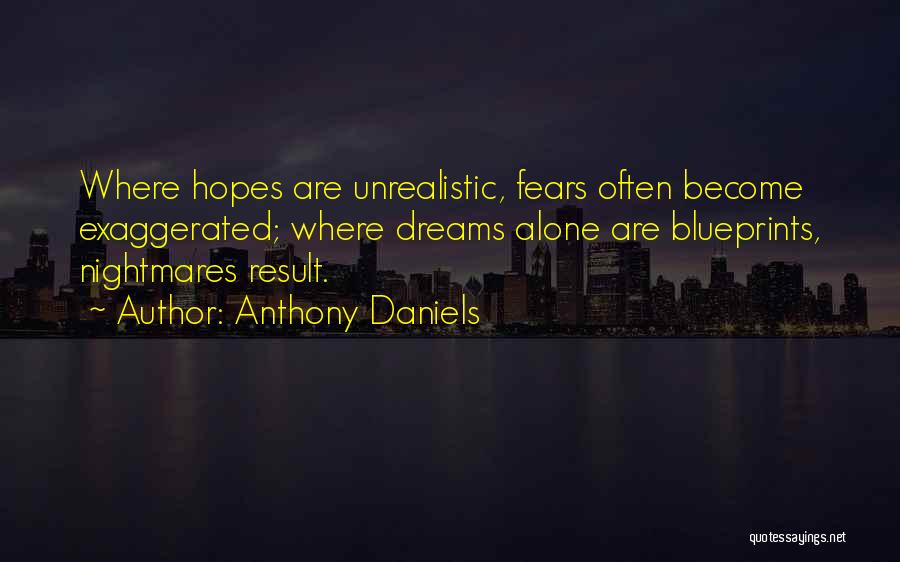 Anthony Daniels Quotes: Where Hopes Are Unrealistic, Fears Often Become Exaggerated; Where Dreams Alone Are Blueprints, Nightmares Result.