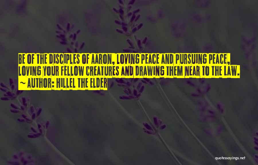 Hillel The Elder Quotes: Be Of The Disciples Of Aaron, Loving Peace And Pursuing Peace, Loving Your Fellow Creatures And Drawing Them Near To