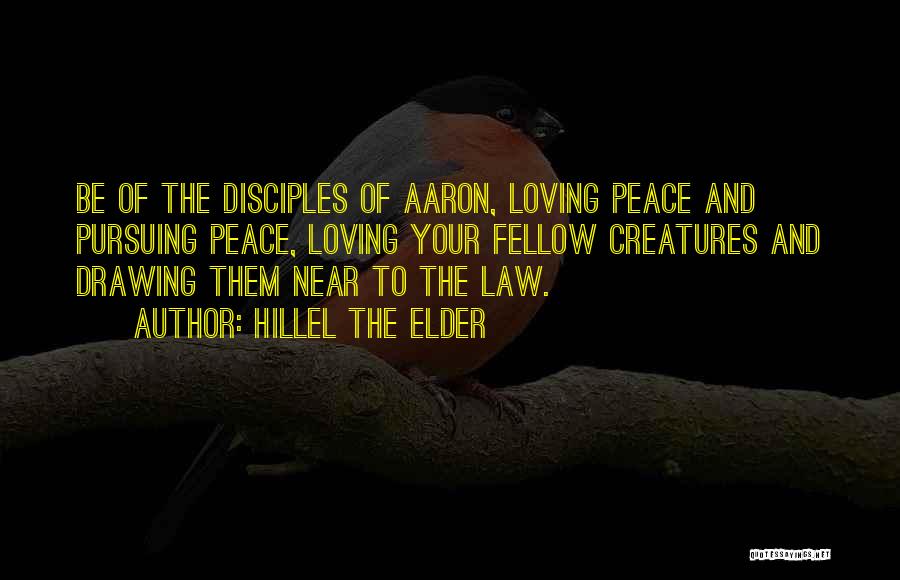 Hillel The Elder Quotes: Be Of The Disciples Of Aaron, Loving Peace And Pursuing Peace, Loving Your Fellow Creatures And Drawing Them Near To