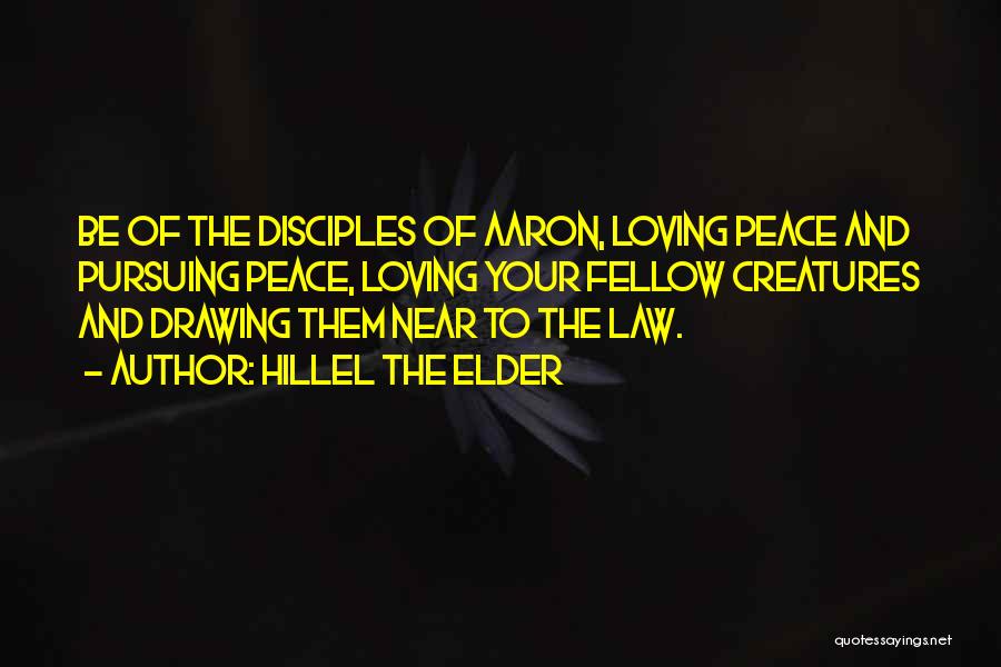 Hillel The Elder Quotes: Be Of The Disciples Of Aaron, Loving Peace And Pursuing Peace, Loving Your Fellow Creatures And Drawing Them Near To