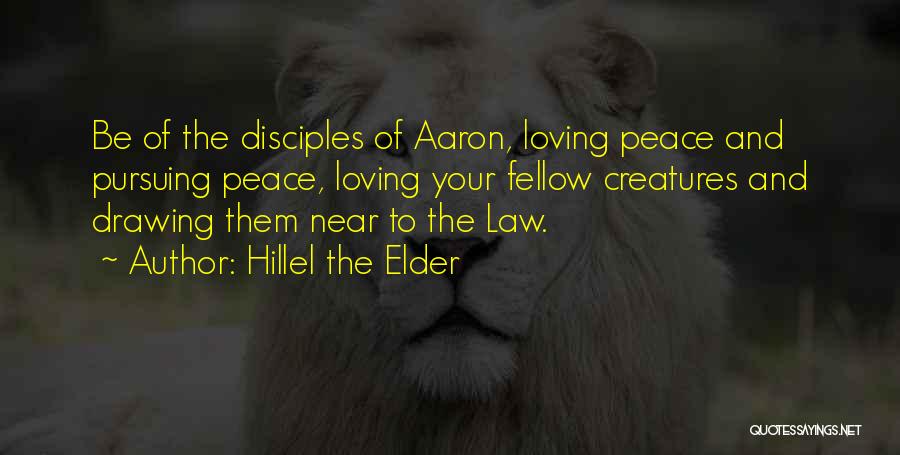 Hillel The Elder Quotes: Be Of The Disciples Of Aaron, Loving Peace And Pursuing Peace, Loving Your Fellow Creatures And Drawing Them Near To