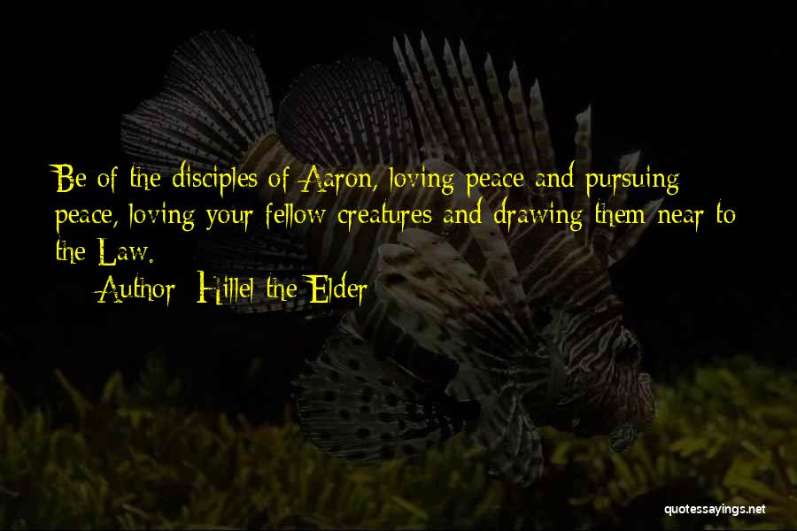 Hillel The Elder Quotes: Be Of The Disciples Of Aaron, Loving Peace And Pursuing Peace, Loving Your Fellow Creatures And Drawing Them Near To