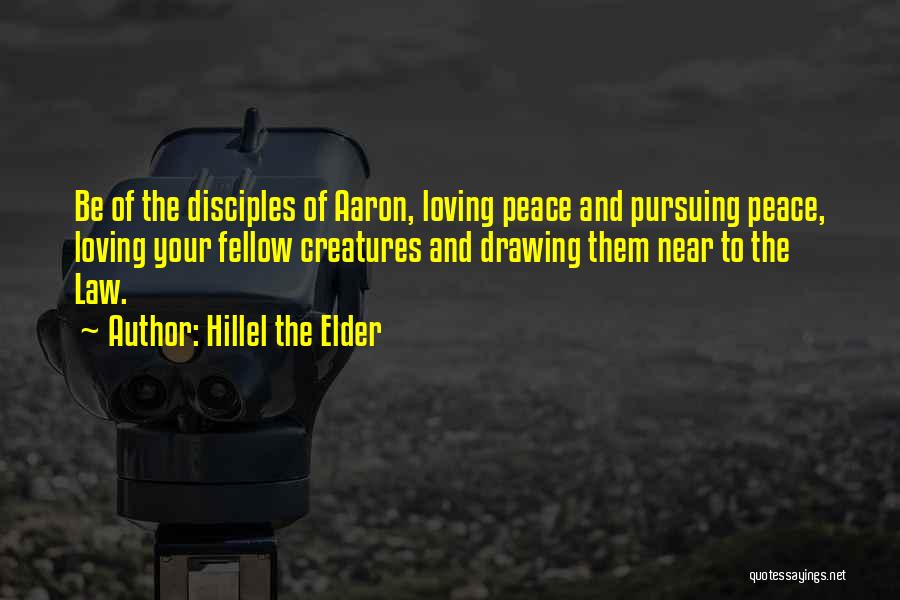 Hillel The Elder Quotes: Be Of The Disciples Of Aaron, Loving Peace And Pursuing Peace, Loving Your Fellow Creatures And Drawing Them Near To