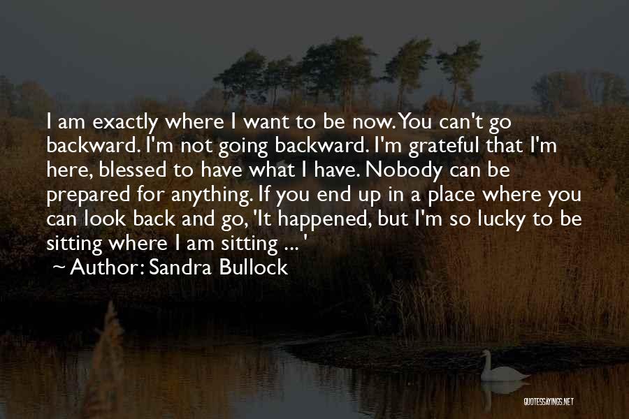 Sandra Bullock Quotes: I Am Exactly Where I Want To Be Now. You Can't Go Backward. I'm Not Going Backward. I'm Grateful That