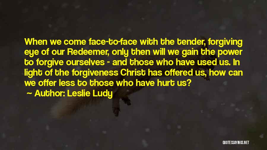 Leslie Ludy Quotes: When We Come Face-to-face With The Tender, Forgiving Eye Of Our Redeemer, Only Then Will We Gain The Power To