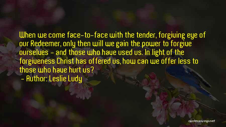 Leslie Ludy Quotes: When We Come Face-to-face With The Tender, Forgiving Eye Of Our Redeemer, Only Then Will We Gain The Power To