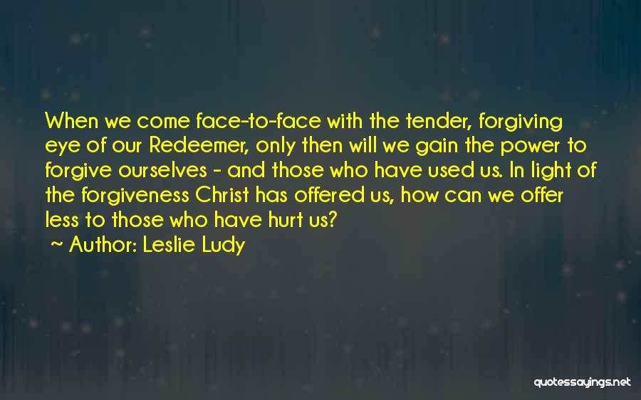 Leslie Ludy Quotes: When We Come Face-to-face With The Tender, Forgiving Eye Of Our Redeemer, Only Then Will We Gain The Power To