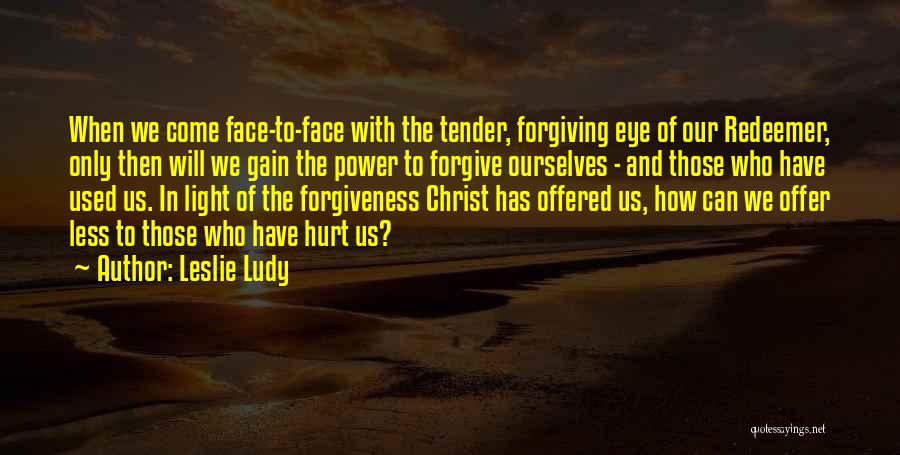 Leslie Ludy Quotes: When We Come Face-to-face With The Tender, Forgiving Eye Of Our Redeemer, Only Then Will We Gain The Power To