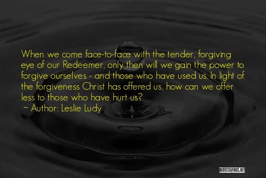 Leslie Ludy Quotes: When We Come Face-to-face With The Tender, Forgiving Eye Of Our Redeemer, Only Then Will We Gain The Power To