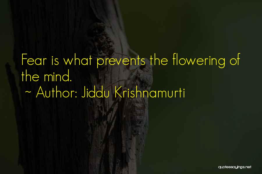 Jiddu Krishnamurti Quotes: Fear Is What Prevents The Flowering Of The Mind.