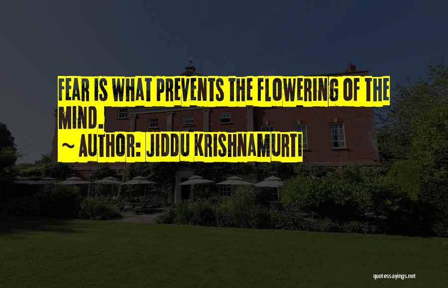 Jiddu Krishnamurti Quotes: Fear Is What Prevents The Flowering Of The Mind.