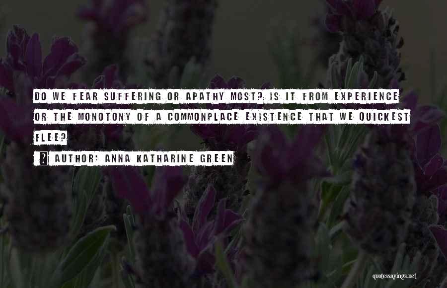 Anna Katharine Green Quotes: Do We Fear Suffering Or Apathy Most? Is It From Experience Or The Monotony Of A Commonplace Existence That We